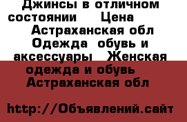 Джинсы в отличном состоянии!  › Цена ­ 1 000 - Астраханская обл. Одежда, обувь и аксессуары » Женская одежда и обувь   . Астраханская обл.